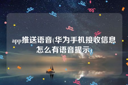 app推送语音(华为手机接收信息怎么有语音提示)