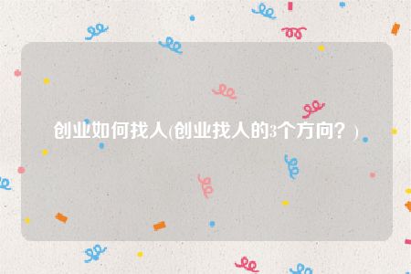 创业如何找人(创业找人的3个方向？)