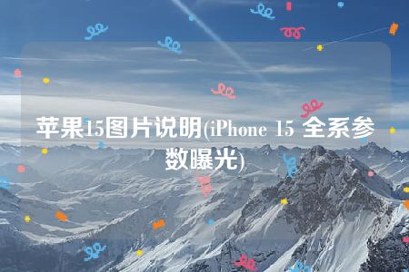 苹果15图片说明(iPhone 15 全系参数曝光)