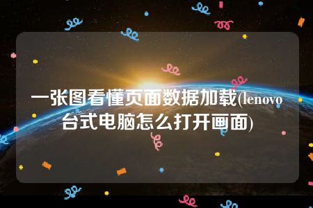 一张图看懂页面数据加载(lenovo台式电脑怎么打开画面)