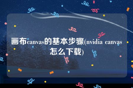 画布canvas的基本步骤(nvidia canvas怎么下载)