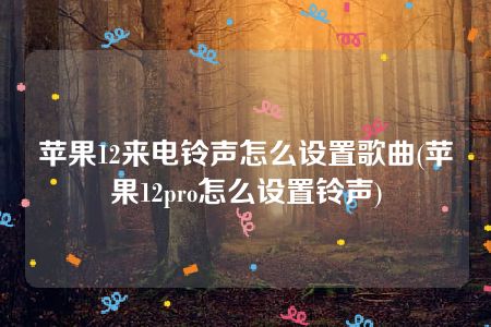 苹果12来电铃声怎么设置歌曲(苹果12pro怎么设置铃声)