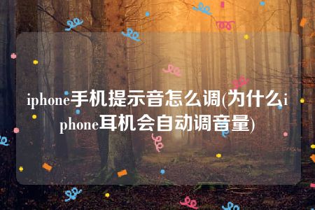 iphone手机提示音怎么调(为什么iphone耳机会自动调音量)