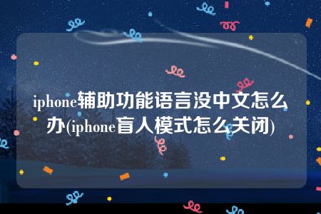 iphone辅助功能语言没中文怎么办(iphone盲人模式怎么关闭)