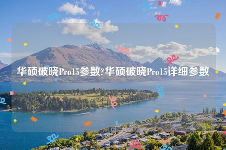 华硕破晓Pro15参数?华硕破晓Pro15详细参数