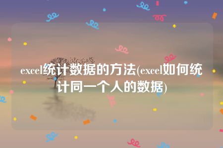 excel统计数据的方法(excel如何统计同一个人的数据)