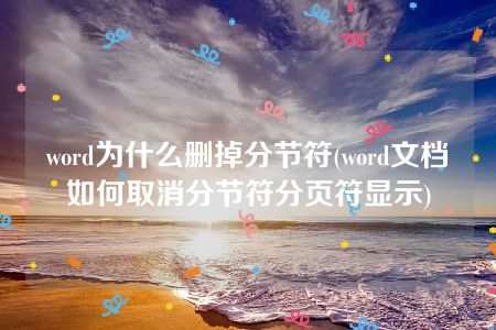 word为什么删掉分节符(word文档如何取消分节符分页符显示)