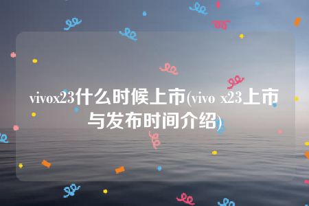 vivox23什么时候上市(vivo x23上市与发布时间介绍)