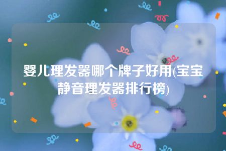 婴儿理发器哪个牌子好用(宝宝静音理发器排行榜)