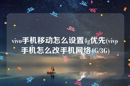 vivo手机移动怎么设置4g优先(vivo手机怎么改手机网络4G/3G)