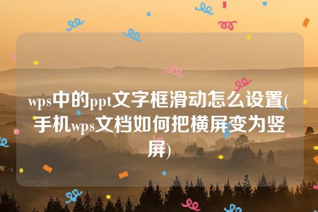 wps中的ppt文字框滑动怎么设置(手机wps文档如何把横屏变为竖屏)