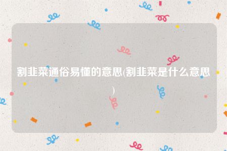 割韭菜通俗易懂的意思(割韭菜是什么意思)