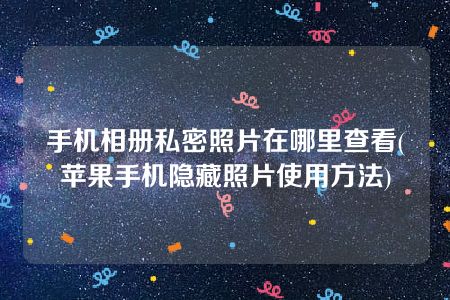 手机相册私密照片在哪里查看(苹果手机隐藏照片使用方法)