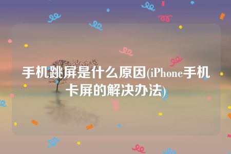 手机跳屏是什么原因(iPhone手机卡屏的解决办法)