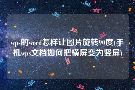 wps的word怎样让图片旋转90度(手机wps文档如何把横屏变为竖屏)