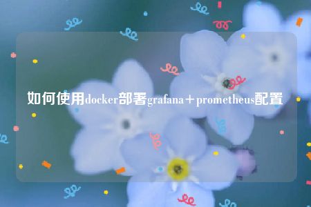 如何使用docker部署grafana+prometheus配置