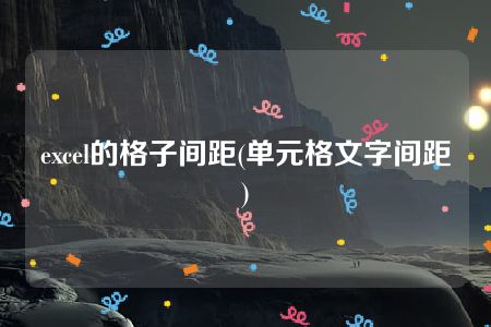 excel的格子间距(单元格文字间距)