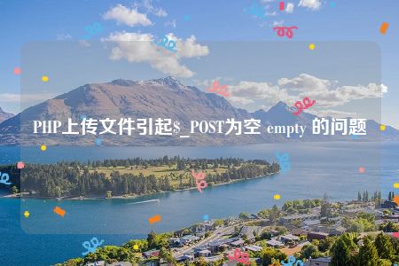 PHP上传文件引起$_POST为空 empty 的问题