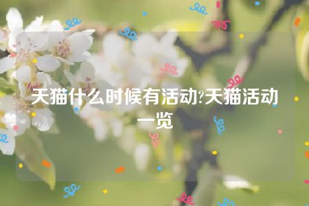 天猫什么时候有活动?天猫活动一览