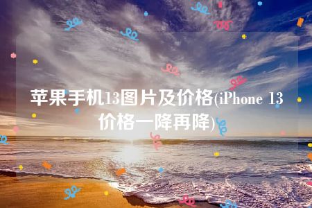 苹果手机13图片及价格(iPhone 13价格一降再降)