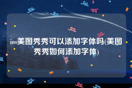 ios美图秀秀可以添加字体吗(美图秀秀如何添加字体)