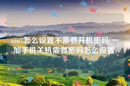 win7怎么设置不需要开机密码(一加手机关机需要密码怎么设置)