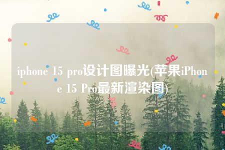 iphone 15 pro设计图曝光(苹果iPhone 15 Pro最新渲染图)