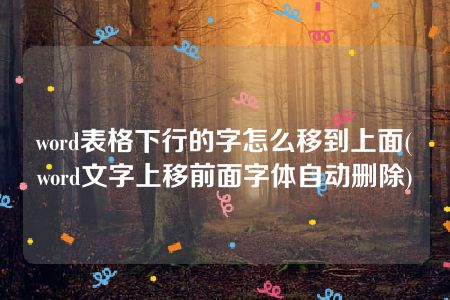 word表格下行的字怎么移到上面(word文字上移前面字体自动删除)