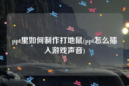 ppt里如何制作打地鼠(ppt怎么插入游戏声音)