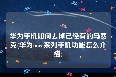 华为手机如何去掉已经有的马赛克(华为nova系列手机功能怎么介绍)