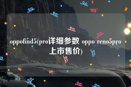 oppofind5(pro详细参数 oppo reno5pro上市售价)