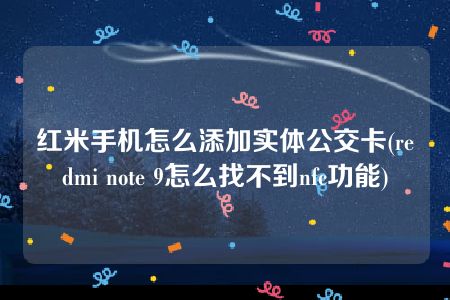 红米手机怎么添加实体公交卡(redmi note 9怎么找不到nfc功能)