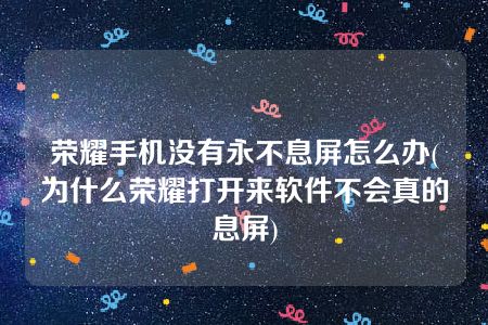 荣耀手机没有永不息屏怎么办(为什么荣耀打开来软件不会真的息屏)