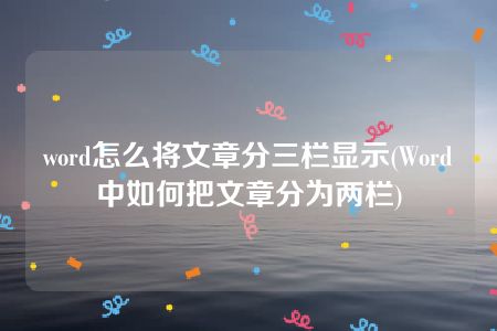 word怎么将文章分三栏显示(Word中如何把文章分为两栏)