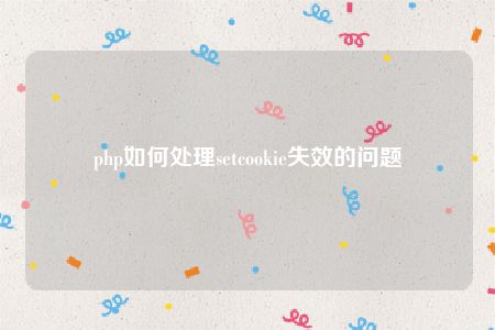 php如何处理setcookie失效的问题