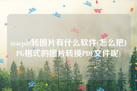 macpdf转图片有什么软件(怎么把JPG格式的图片转换PDF文件呢)