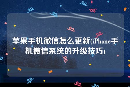 苹果手机微信怎么更新(iPhone手机微信系统的升级技巧)