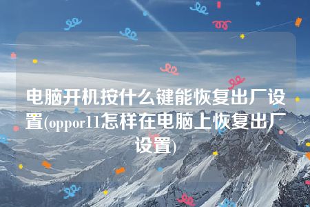 电脑开机按什么键能恢复出厂设置(oppor11怎样在电脑上恢复出厂设置)