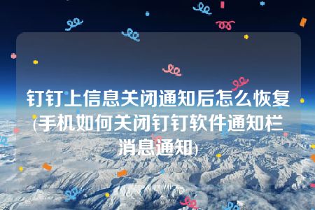 钉钉上信息关闭通知后怎么恢复(手机如何关闭钉钉软件通知栏消息通知)