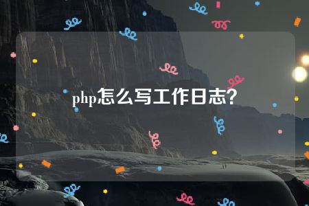 php怎么写工作日志？