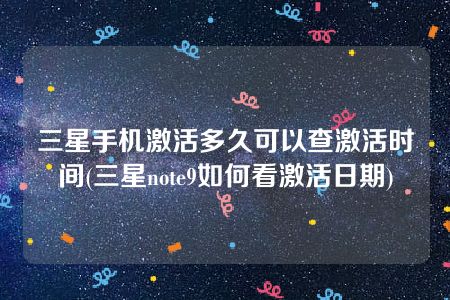 三星手机激活多久可以查激活时间(三星note9如何看激活日期)