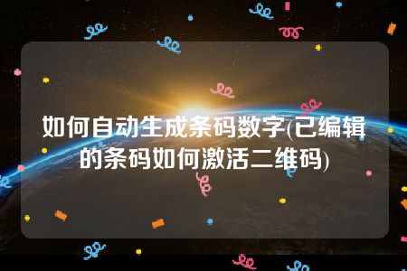 如何自动生成条码数字(已编辑的条码如何激活二维码)