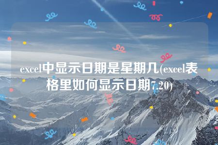 excel中显示日期是星期几(excel表格里如何显示日期7.20)