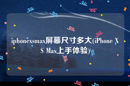 iphonexsmax屏幕尺寸多大(iPhone XS Max上手体验)