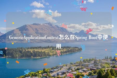 GenericApplicationContext怎么在Spring Boot中使用