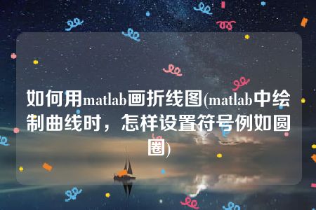 如何用matlab画折线图(matlab中绘制曲线时，怎样设置符号例如圆圈)