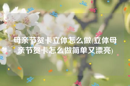 母亲节贺卡立体怎么做(立体母亲节贺卡怎么做简单又漂亮)