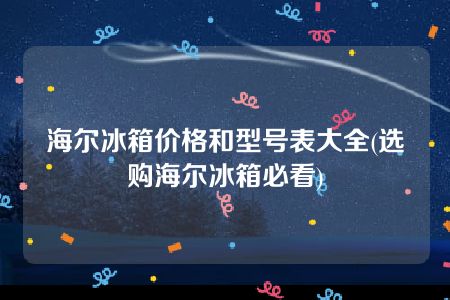 海尔冰箱价格和型号表大全(选购海尔冰箱必看)