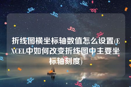 折线图横坐标轴数值怎么设置(EXCEL中如何改变折线图中主要坐标轴刻度)