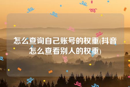 怎么查询自己账号的权重(抖音怎么查看别人的权重)